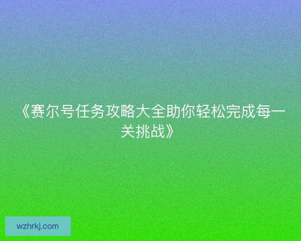《赛尔号任务攻略大全助你轻松完成每一关挑战》