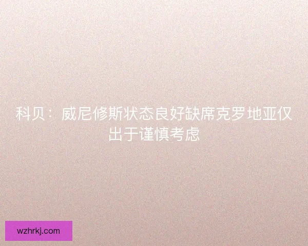 科贝：威尼修斯状态良好缺席克罗地亚仅出于谨慎考虑